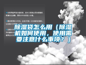 企業新聞除濕袋怎么用（除濕機如何使用，使用需要注意什么事項？）