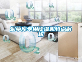 知識(shí)百科煙草庫專用除濕機(jī)特點(diǎn)解析