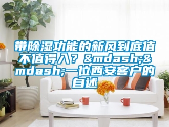 企業(yè)新聞帶除濕功能的新風(fēng)到底值不值得入？——一位西安客戶的自述