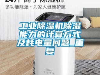 常見問題工業(yè)除濕機除濕能力的計算方式及耗電量問題_重復(fù)