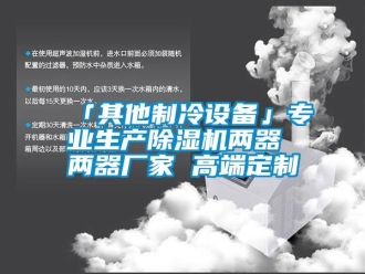企業新聞「其他制冷設備」專業生產除濕機兩器 兩器廠家 高端定制