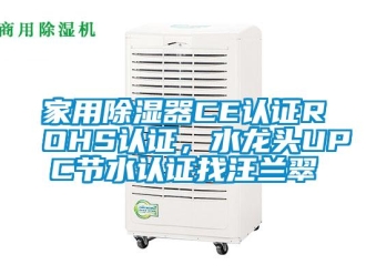 行業(yè)新聞家用除濕器CE認證ROHS認證，水龍頭UPC節(jié)水認證找汪蘭翠