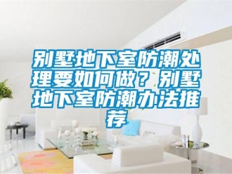 企業新聞別墅地下室防潮處理要如何做？別墅地下室防潮辦法推薦