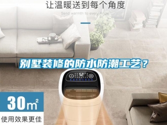 企業新聞別墅裝修的防水防潮工藝？