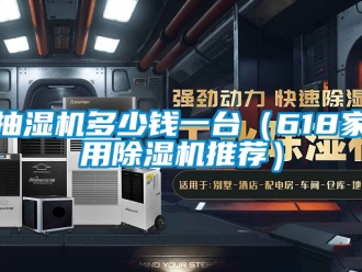 企業新聞抽濕機多少錢一臺（618家用除濕機推薦）
