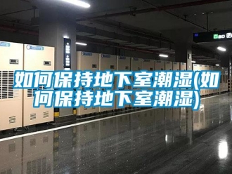 企業新聞如何保持地下室潮濕(如何保持地下室潮濕)