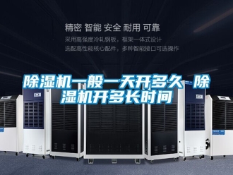 行業(yè)新聞除濕機(jī)一般一天開(kāi)多久 除濕機(jī)開(kāi)多長(zhǎng)時(shí)間