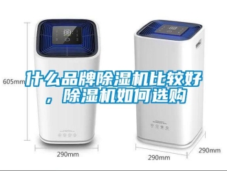 企業(yè)新聞什么品牌除濕機(jī)比較好，除濕機(jī)如何選購