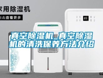 行業(yè)新聞?wù)婵粘凉駲C(jī)_真空除濕機(jī)的清洗保養(yǎng)方法介紹