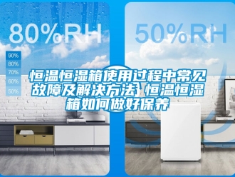 知識百科恒溫恒濕箱使用過程中常見故障及解決方法 恒溫恒濕箱如何做好保養(yǎng)