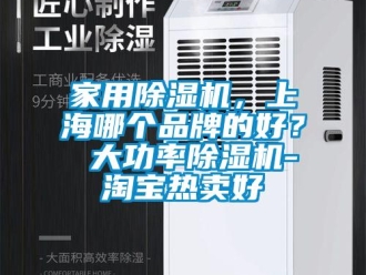 企業(yè)新聞家用除濕機(jī)，上海哪個(gè)品牌的好？ 大功率除濕機(jī)-淘寶熱賣好