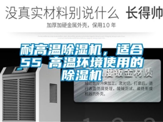 行業新聞耐高溫除濕機，適合55℃高溫環境使用的除濕機