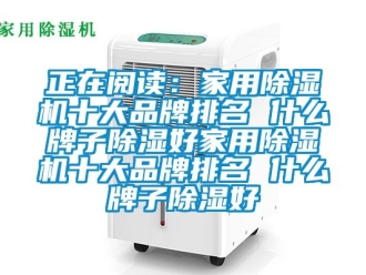 企業新聞正在閱讀：家用除濕機十大品牌排名 什么牌子除濕好家用除濕機十大品牌排名 什么牌子除濕好