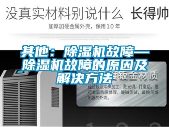 行業新聞其他：除濕機故障—除濕機故障的原因及解決方法