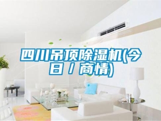 行業新聞四川吊頂除濕機(今日／商情)