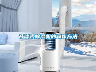 行業(yè)新聞升降式除濕機(jī)的制作方法