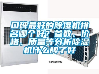 企業新聞口碑最好的除濕機排名哪個好？參數、價格、質量等分析除濕機什么牌子好