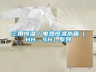 知識百科三用恒溫／電熱恒溫水箱（HH、SH）系列