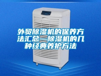 行業新聞外貿除濕機的保養方法匯總—除濕機的幾種經典養護方法