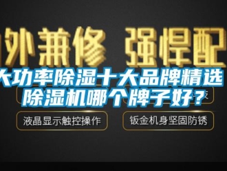 企業新聞大功率除濕十大品牌精選 除濕機哪個牌子好？