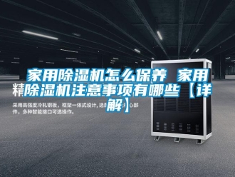 常見問題家用除濕機怎么保養 家用除濕機注意事項有哪些【詳解】