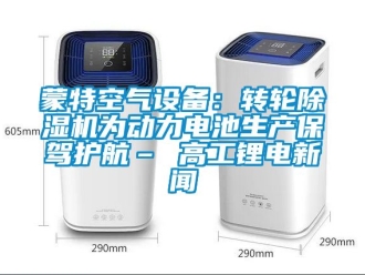 常見問(wèn)題蒙特空氣設(shè)備：轉(zhuǎn)輪除濕機(jī)為動(dòng)力電池生產(chǎn)保駕護(hù)航– 高工鋰電新聞