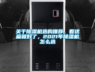 行業(yè)新聞關(guān)于除濕機(jī)選購(gòu)?fù)扑]，看這篇就好了，2021年除濕機(jī)怎么選