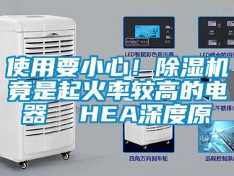 行業新聞使用要小心！除濕機竟是起火率較高的電器  HEA深度原