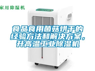 知識百科食品食用菌菇烘干的經驗方法和解決方案，升高溫工業除濕機