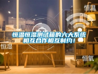 知識百科恒溫恒濕測試箱的六大系統相互合作相互制約！