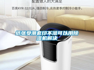 知識百科紙張受潮套印不準可以用除濕機解決