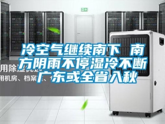 行業新聞冷空氣繼續南下 南方陰雨不停濕冷不斷 廣東或全省入秋