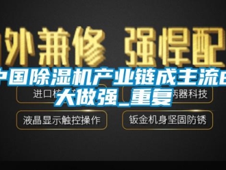 行業新聞中國除濕機產業鏈成主流由大做強_重復