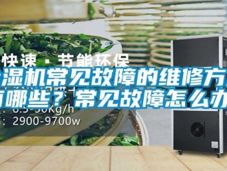 企業(yè)新聞除濕機常見故障的維修方法有哪些？常見故障怎么辦？