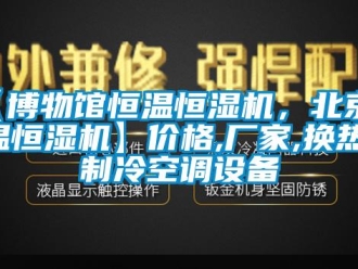 常見問題【博物館恒溫恒濕機，北京恒溫恒濕機】價格,廠家,換熱、制冷空調設備