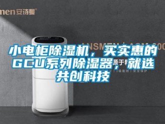 行業新聞小電柜除濕機，買實惠的GCU系列除濕器，就選共創科技