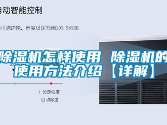 行業新聞除濕機怎樣使用 除濕機的使用方法介紹【詳解】