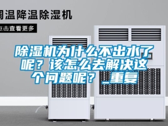 行業新聞除濕機為什么不出水了呢？該怎么去解決這個問題呢？_重復