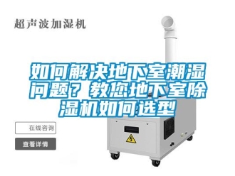 行業(yè)新聞如何解決地下室潮濕問題？教您地下室除濕機(jī)如何選型