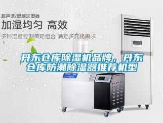 企業新聞丹東倉庫除濕機品牌，丹東倉庫防潮除濕器推薦機型