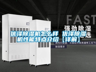 行業新聞優澤除濕機怎么樣 優澤除濕機性能特點介紹【詳解】