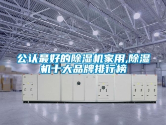 企業新聞公認最好的除濕機家用,除濕機十大品牌排行榜