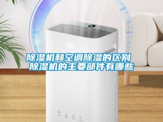 行業新聞除濕機和空調除濕的區別 除濕機的主要部件有哪些