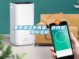 行業(yè)新聞要想潮濕不再來(lái)，還得是用除濕機(jī)