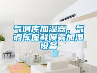 行業(yè)新聞氣調(diào)庫加濕器，氣調(diào)庫保鮮噴霧加濕設(shè)備