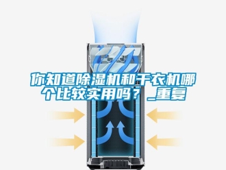 行業(yè)新聞你知道除濕機(jī)和干衣機(jī)哪個(gè)比較實(shí)用嗎？_重復(fù)