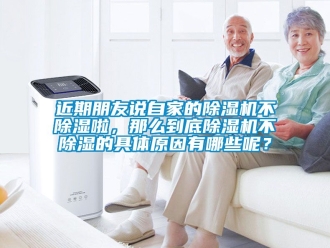 行業(yè)新聞近期朋友說自家的除濕機(jī)不除濕啦，那么到底除濕機(jī)不除濕的具體原因有哪些呢？