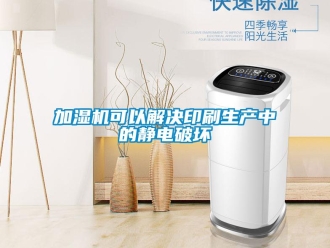 行業新聞加濕機可以解決印刷生產中的靜電破壞