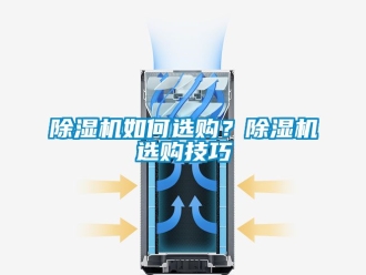 行業(yè)新聞除濕機(jī)如何選購？除濕機(jī)選購技巧