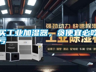 行業新聞買工業加濕器，貪便宜必吃虧